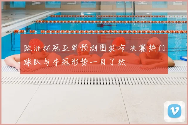 欧洲杯冠亚军预测图发布 决赛热门球队与夺冠形势一目了然