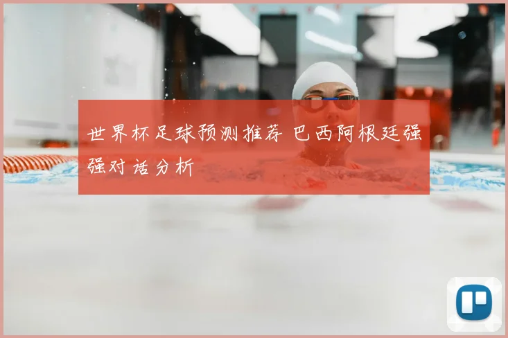 世界杯足球预测推荐 巴西阿根廷强强对话分析
