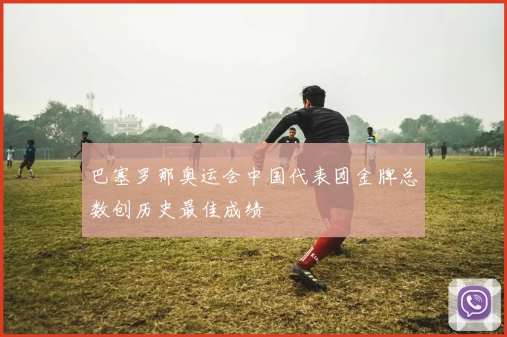 巴塞罗那奥运会中国代表团金牌总数创历史最佳成绩