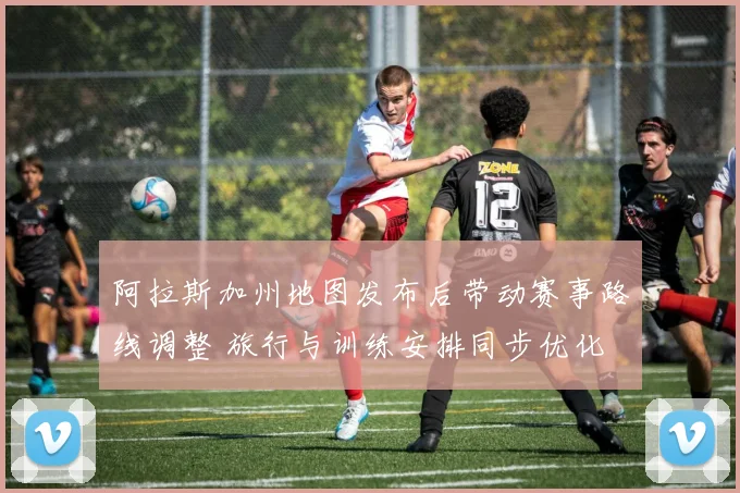 阿拉斯加州地图发布后带动赛事路线调整 旅行与训练安排同步优化