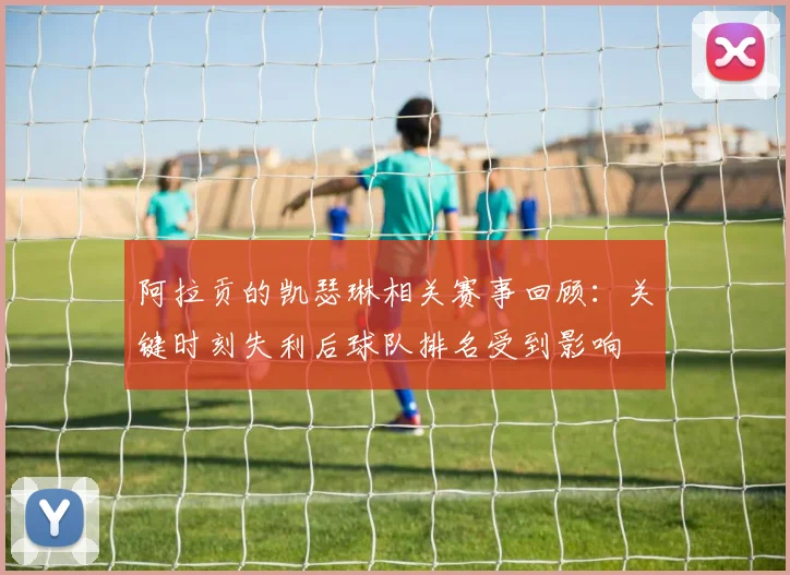 阿拉贡的凯瑟琳相关赛事回顾:关键时刻失利后球队排名受到影响
