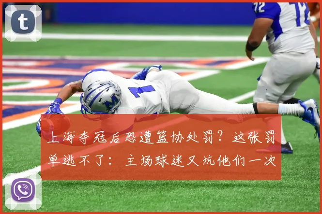 上海夺冠后恐遭篮协处罚?这张罚单逃不了:主场球迷又坑他们一次