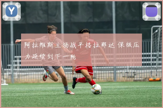 阿拉维斯主场战平格拉那达 保级压力延续到下一轮