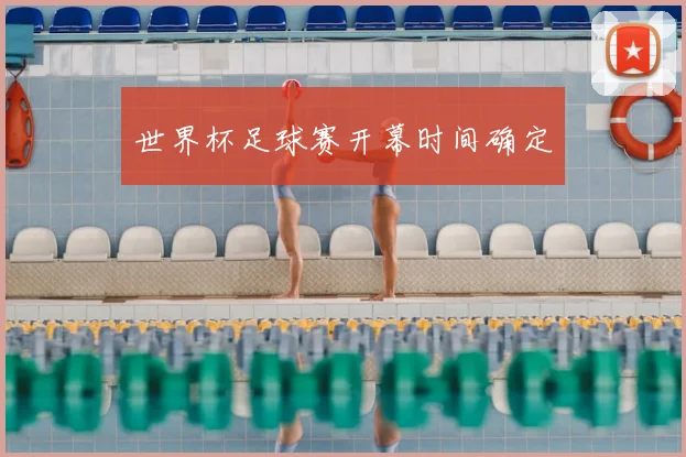 世界杯足球赛开幕时间确定