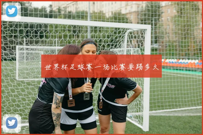 世界杯足球赛一场比赛要踢多久
