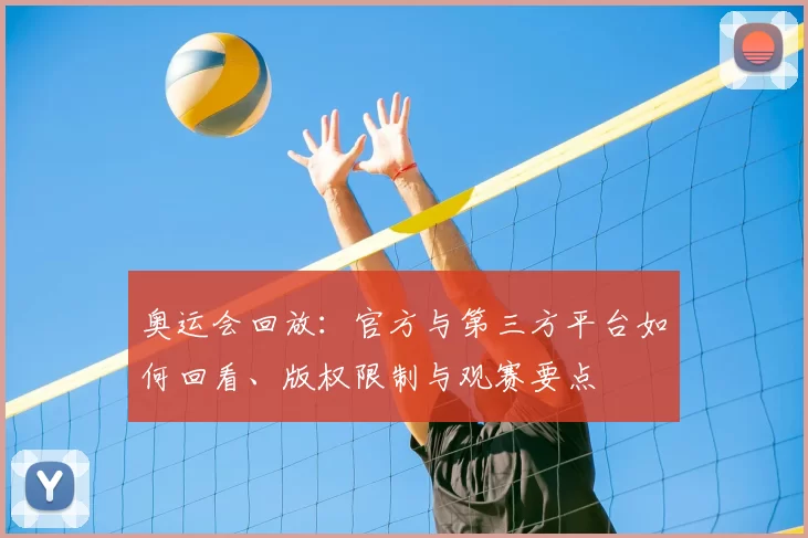 奥运会回放：官方与第三方平台如何回看、版权限制与观赛要点