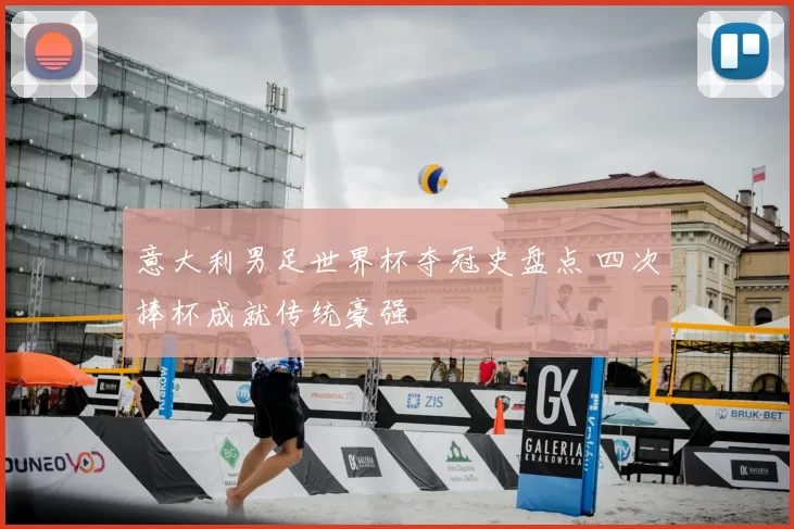 意大利男足世界杯夺冠史盘点 四次捧杯成就传统豪强