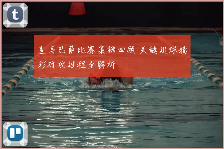 皇马巴萨比赛集锦回顾 关键进球精彩对攻过程全解析