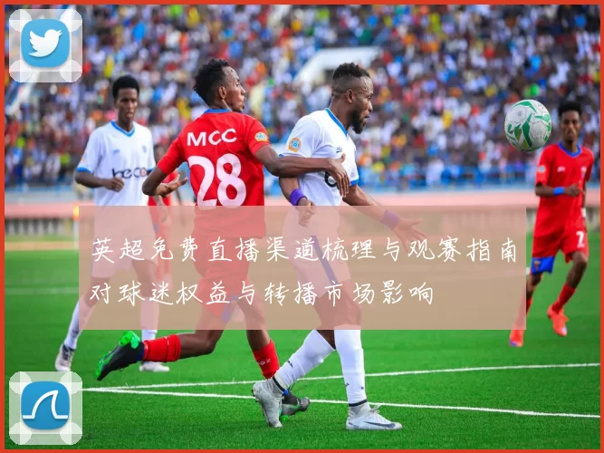 英超免费直播渠道梳理与观赛指南对球迷权益与转播市场影响