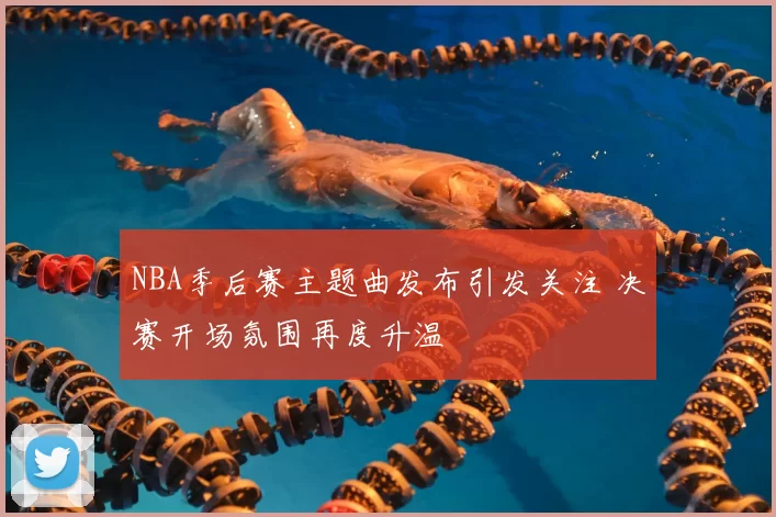 NBA季后赛主题曲发布引发关注 决赛开场氛围再度升温
