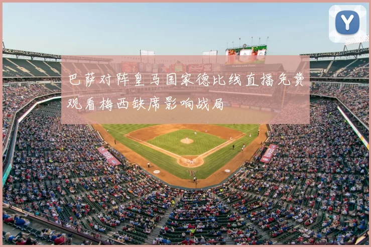 巴萨对阵皇马国家德比线直播免费观看梅西缺席影响战局