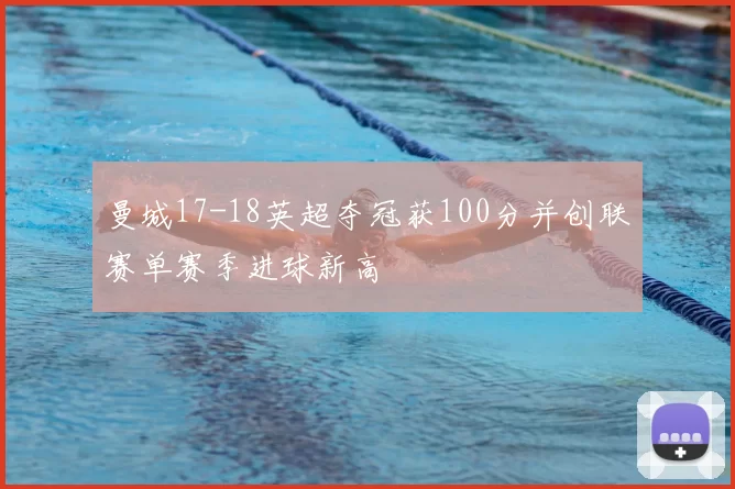 曼城17-18英超夺冠获100分并创联赛单赛季进球新高