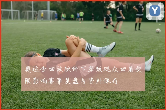 奥运会回放软件下架致观众回看受限影响赛事复盘与资料保存