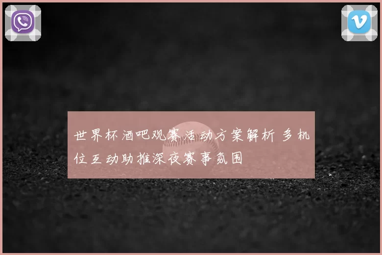 世界杯酒吧观赛活动方案解析 多机位互动助推深夜赛事氛围