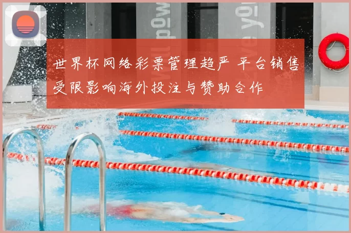 世界杯网络彩票管理趋严 平台销售受限影响海外投注与赞助合作