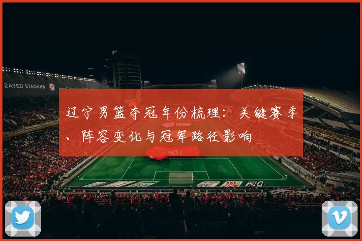辽宁男篮夺冠年份梳理：关键赛季、阵容变化与冠军路径影响