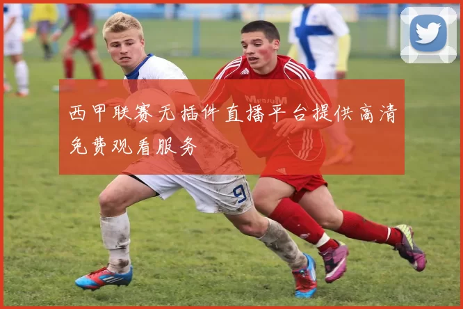 西甲联赛无插件直播平台提供高清免费观看服务