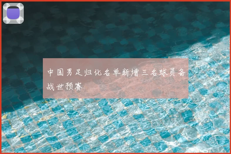 中国男足归化名单新增三名球员备战世预赛