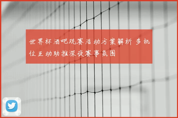 世界杯酒吧观赛活动方案解析 多机位互动助推深夜赛事氛围