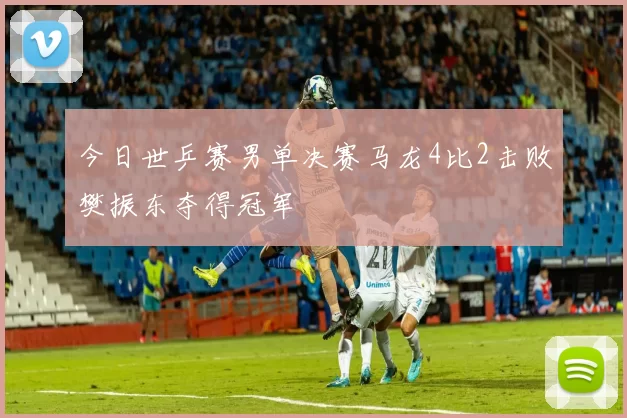 今日世乒赛男单决赛马龙4比2击败樊振东夺得冠军