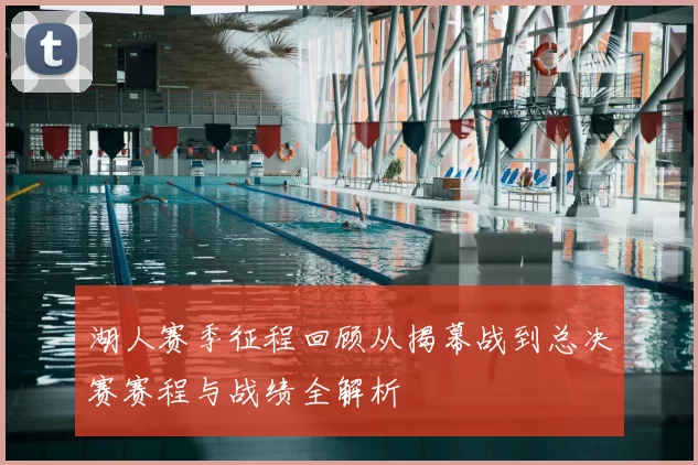 湖人赛季征程回顾从揭幕战到总决赛赛程与战绩全解析