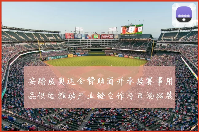 安踏成奥运会赞助商并承接赛事用品供给推动产业链合作与市场拓展