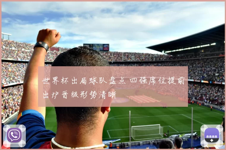 世界杯出局球队盘点 四强席位提前出炉晋级形势清晰