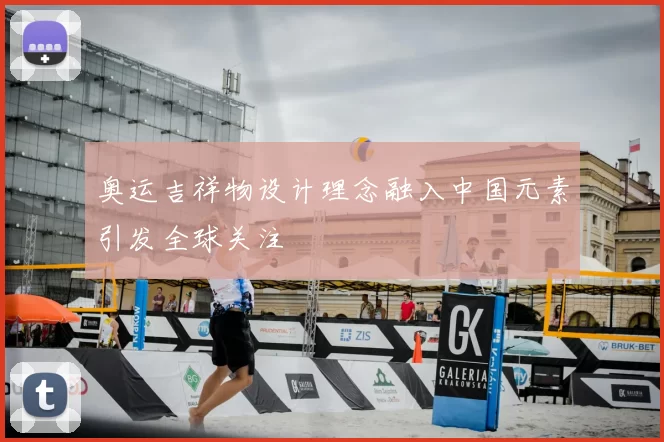 奥运吉祥物设计理念融入中国元素引发全球关注