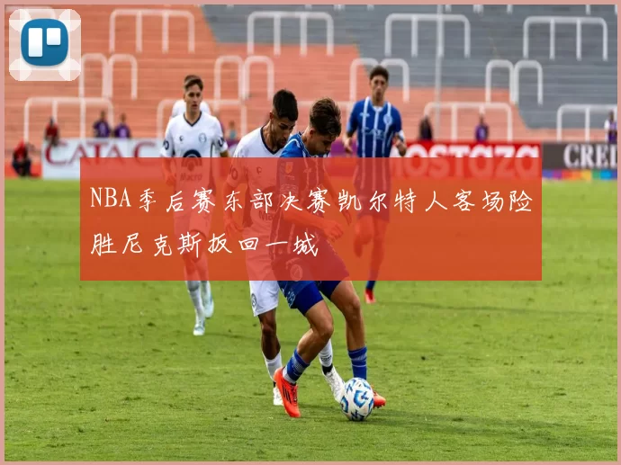 NBA季后赛东部决赛凯尔特人客场险胜尼克斯扳回一城