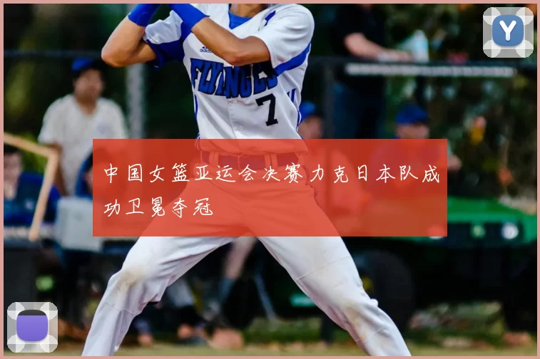 中国女篮亚运会决赛力克日本队成功卫冕夺冠