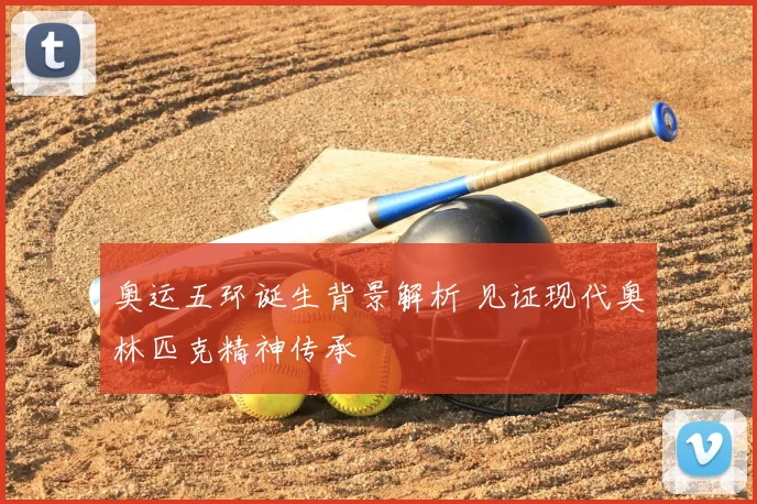 奥运五环诞生背景解析 见证现代奥林匹克精神传承