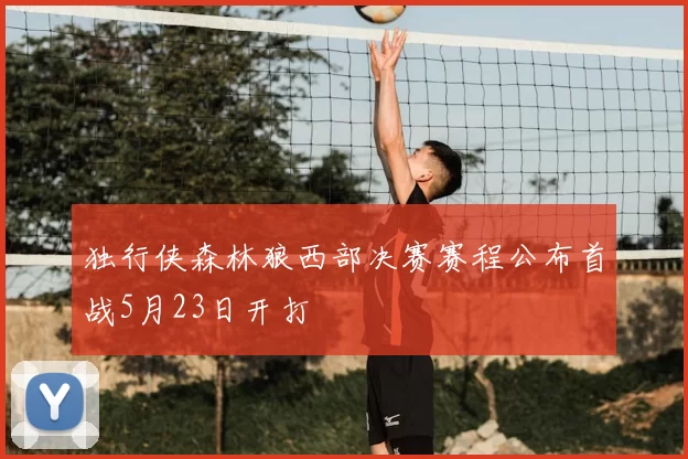 独行侠森林狼西部决赛赛程公布首战5月23日开打